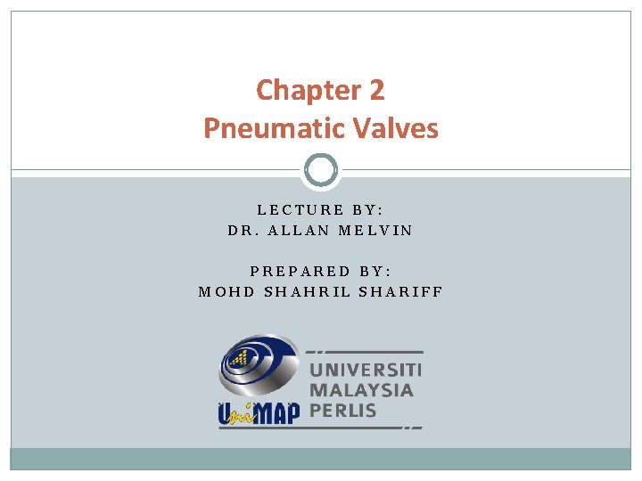 Chapter 2 Pneumatic Valves LECTURE BY: DR. ALLAN MELVIN PREPARED BY: MOHD SHAHRIL SHARIFF