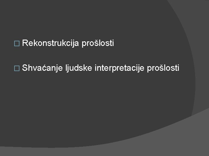 � Rekonstrukcija � Shvaćanje prošlosti ljudske interpretacije prošlosti 
