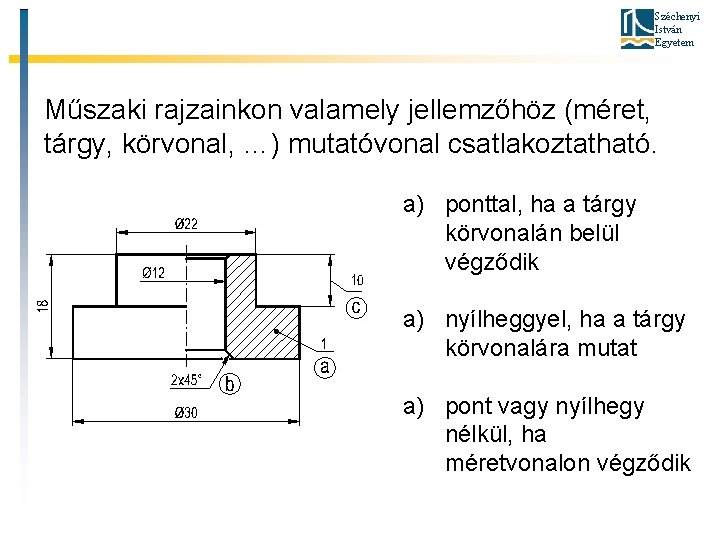 Széchenyi István Egyetem Műszaki rajzainkon valamely jellemzőhöz (méret, tárgy, körvonal, …) mutatóvonal csatlakoztatható. a)