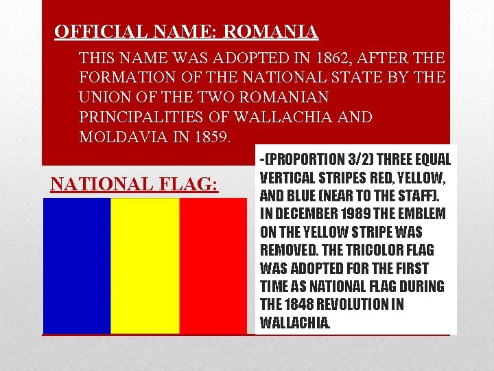 OFFICIAL NAME: ROMANIA THIS NAME WAS ADOPTED IN 1862, AFTER THE FORMATION OF THE