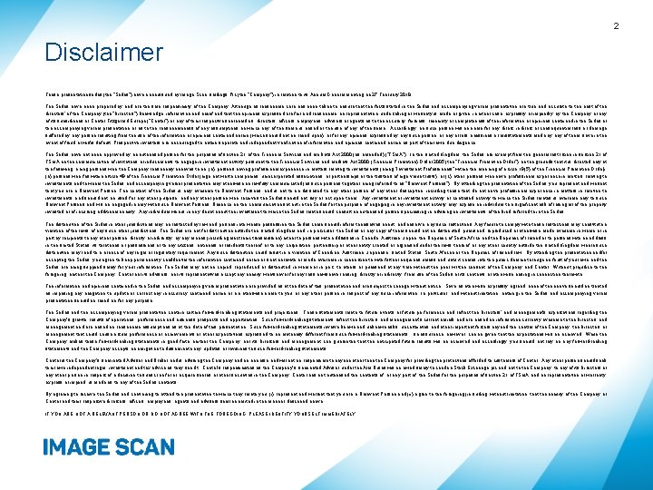 2 Disclaimer These presentation slides (the “Slides”) have been issued by Image Scan Holdings