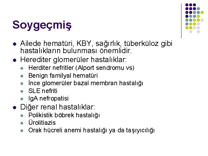 Soygeçmiş l l Ailede hematüri, KBY, sağırlık, tüberküloz gibi hastalıkların bulunması önemlidir. Herediter glomerüler