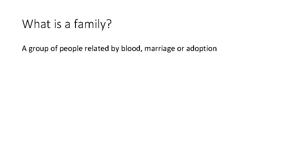 What is a family? A group of people related by blood, marriage or adoption