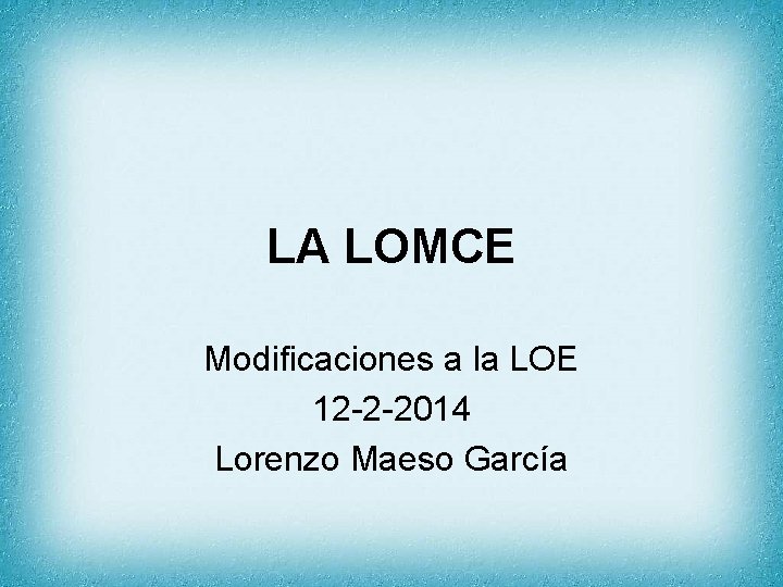 LA LOMCE Modificaciones a la LOE 12 -2 -2014 Lorenzo Maeso García 