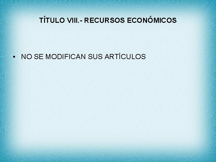 TÍTULO VIII. - RECURSOS ECONÓMICOS • NO SE MODIFICAN SUS ARTÍCULOS 