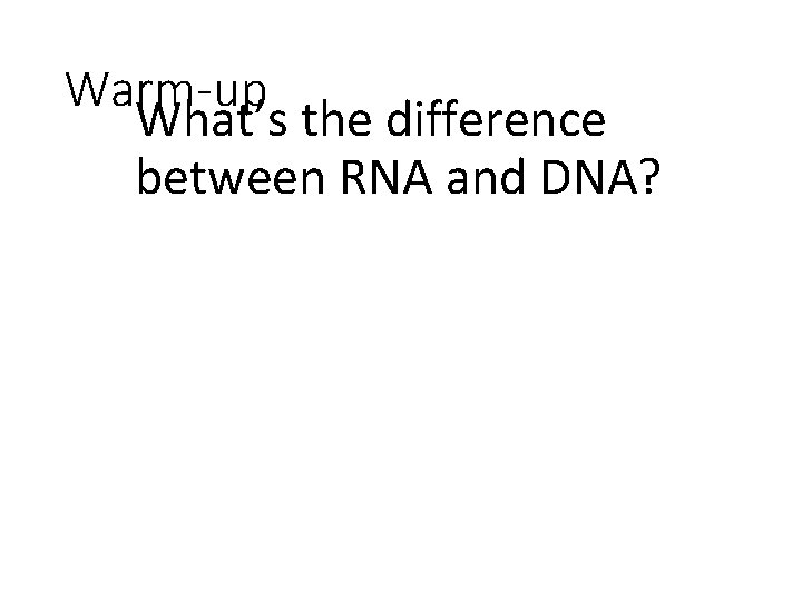 Warm-up What’s the difference between RNA and DNA? 