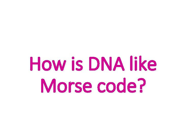 How is DNA like Morse code? 