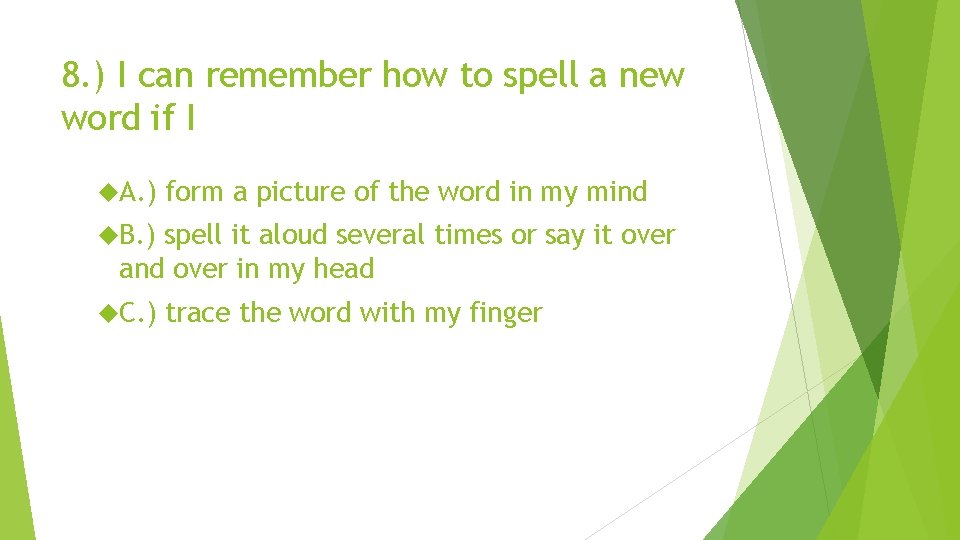 8. ) I can remember how to spell a new word if I A.