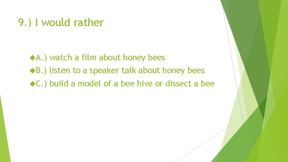 9. ) I would rather A. ) watch a film about honey bees B.