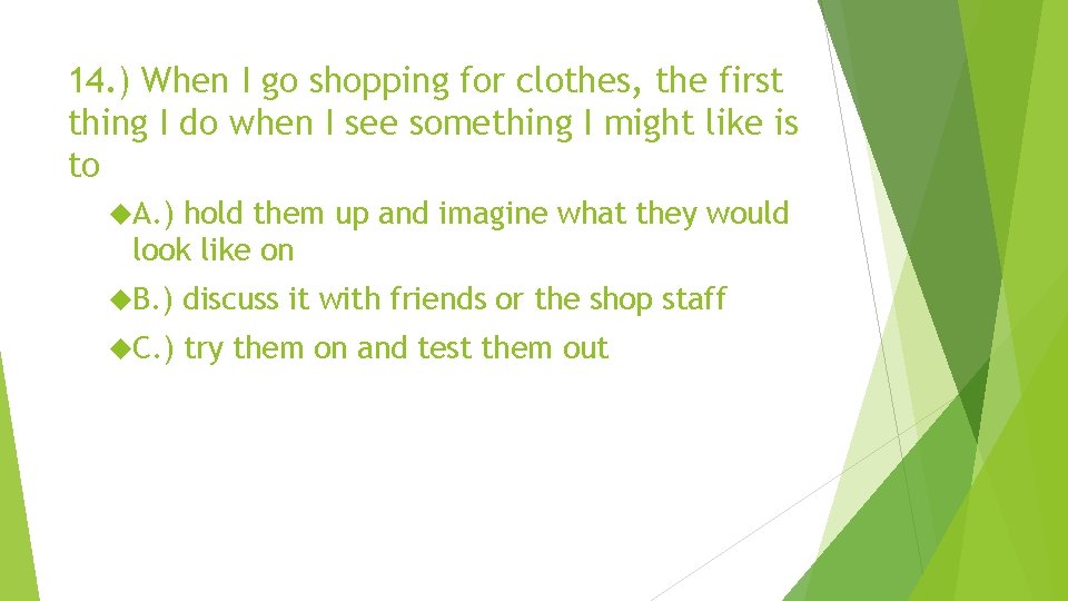 14. ) When I go shopping for clothes, the first thing I do when