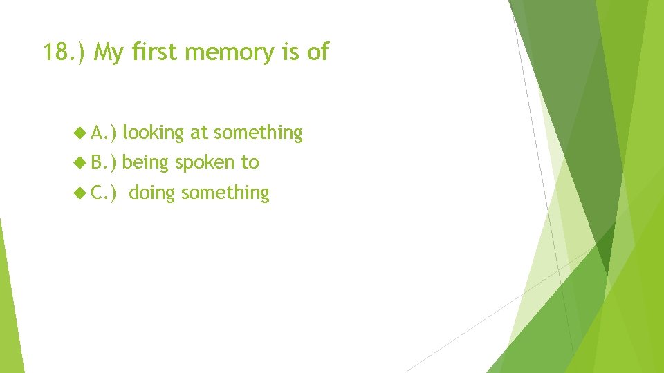 18. ) My first memory is of A. ) looking at something B. )