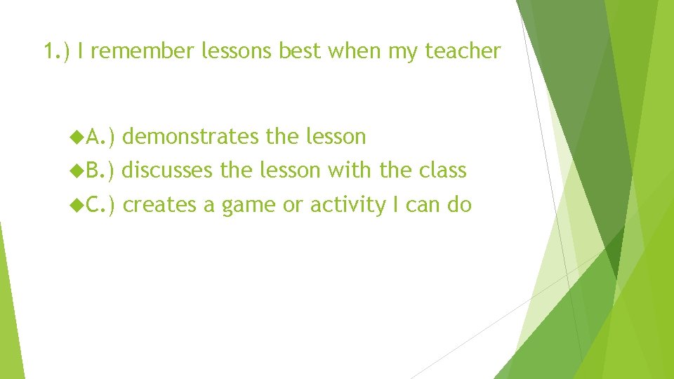 1. ) I remember lessons best when my teacher A. ) demonstrates the lesson