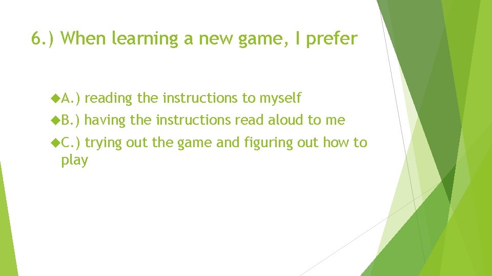6. ) When learning a new game, I prefer A. ) reading the instructions