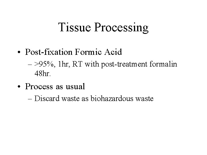 Tissue Processing • Post-fixation Formic Acid – >95%, 1 hr, RT with post-treatment formalin