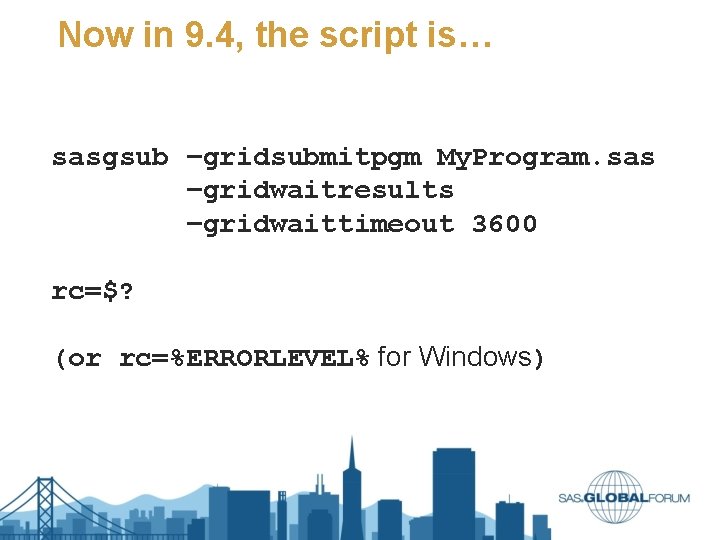 Now in 9. 4, the script is… sasgsub –gridsubmitpgm My. Program. sas –gridwaitresults –gridwaittimeout Now in 9. 4, the script is… sasgsub –gridsubmitpgm My. Program. sas –gridwaitresults –gridwaittimeout