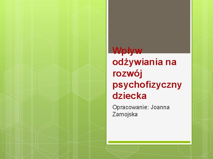 Wpływ odżywiania na rozwój psychofizyczny dziecka Opracowanie: Joanna Zamojska 