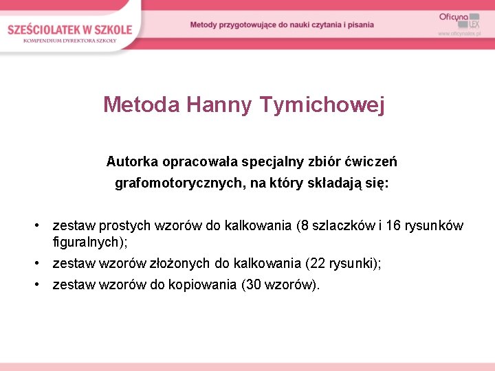 Metoda Hanny Tymichowej Autorka opracowała specjalny zbiór ćwiczeń grafomotorycznych, na który składają się: •