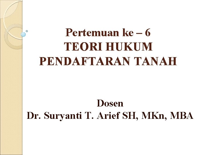 Pertemuan ke – 6 TEORI HUKUM PENDAFTARAN TANAH Dosen Dr. Suryanti T. Arief SH,