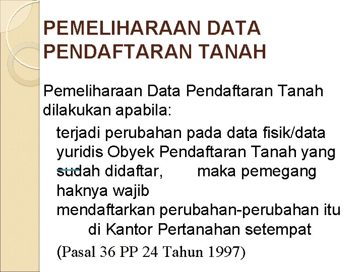 PEMELIHARAAN DATA PENDAFTARAN TANAH Pemeliharaan Data Pendaftaran Tanah dilakukan apabila: terjadi perubahan pada data