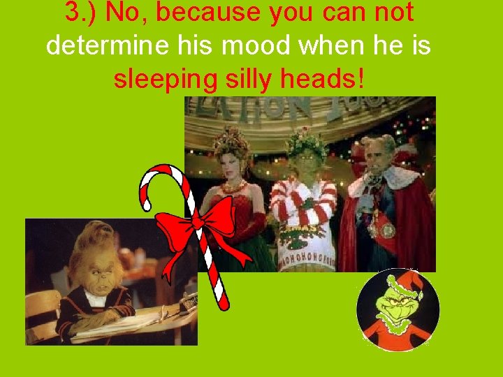 3. ) No, because you can not determine his mood when he is sleeping 3. ) No, because you can not determine his mood when he is sleeping