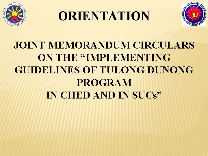 ORIENTATION JOINT MEMORANDUM CIRCULARS ON THE “IMPLEMENTING GUIDELINES OF TULONG DUNONG PROGRAM IN CHED