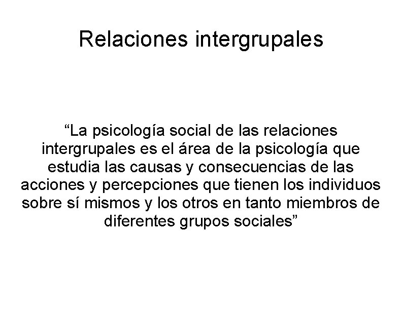 Relaciones intergrupales “La psicología social de las relaciones intergrupales es el área de la