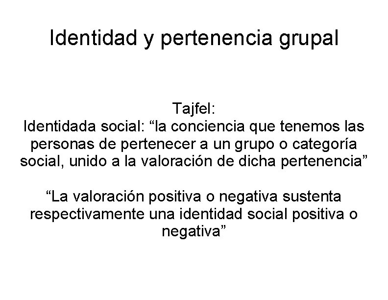 Identidad y pertenencia grupal Tajfel: Identidada social: “la conciencia que tenemos las personas de