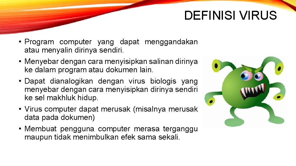 DEFINISI VIRUS • Program computer yang dapat menggandakan atau menyalin dirinya sendiri. • Menyebar