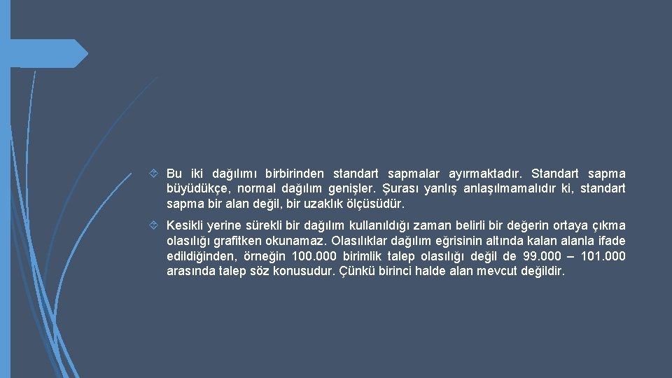  Bu iki dağılımı birbirinden standart sapmalar ayırmaktadır. Standart sapma büyüdükçe, normal dağılım genişler.