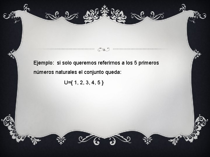 Ejemplo: si solo queremos referirnos a los 5 primeros números naturales el conjunto queda: