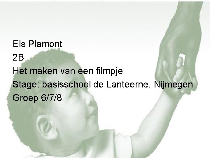 Els Plamont 2 B Het maken van een filmpje Stage: basisschool de Lanteerne, Nijmegen