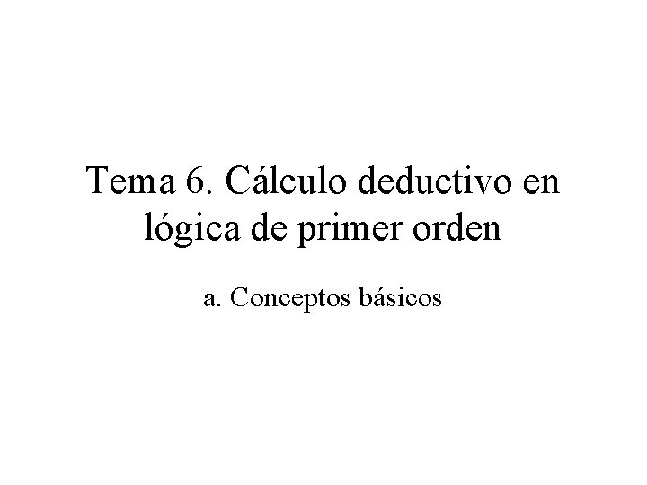 Tema 6. Cálculo deductivo en lógica de primer orden a. Conceptos básicos 