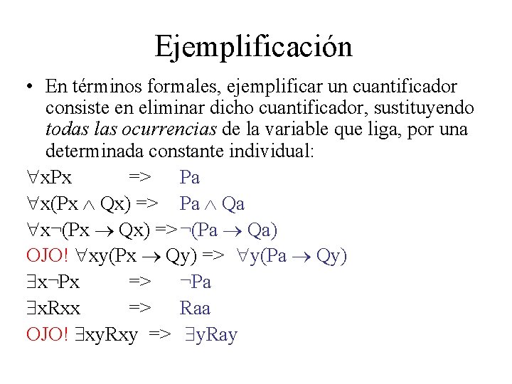 Ejemplificación • En términos formales, ejemplificar un cuantificador consiste en eliminar dicho cuantificador, sustituyendo