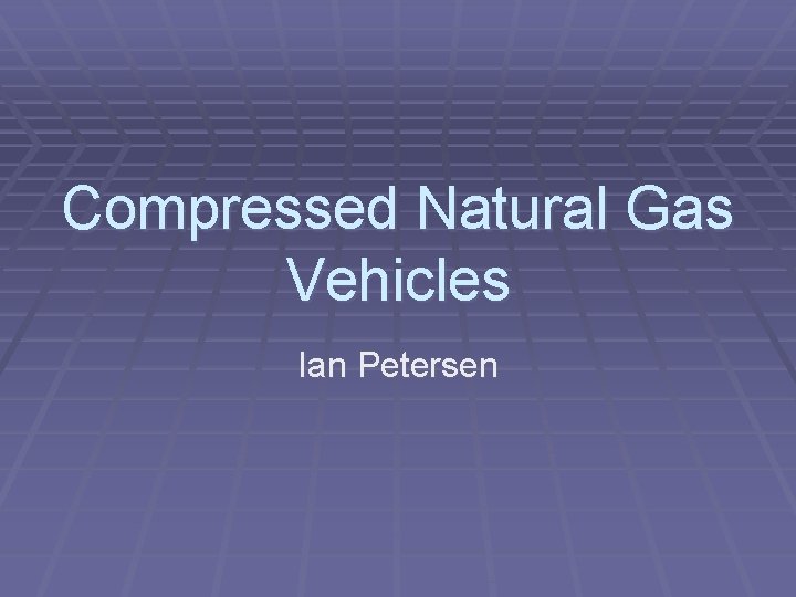 Compressed Natural Gas Vehicles Ian Petersen 