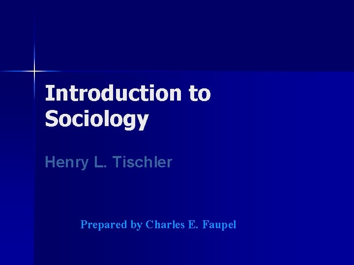 Introduction to Sociology Henry L. Tischler Prepared by Charles E. Faupel 