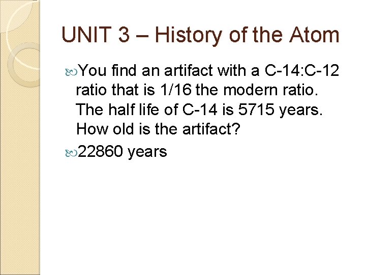 UNIT 3 – History of the Atom You find an artifact with a C-14: