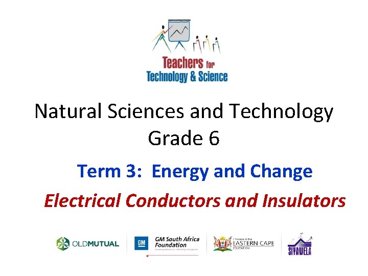 Natural Sciences and Technology Grade 6 Term 3: Energy and Change Electrical Conductors and