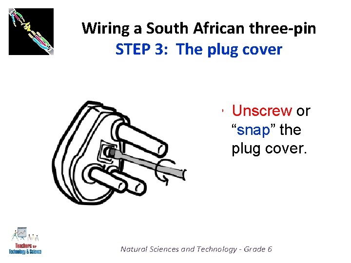 Wiring a South African three-pin STEP 3: The plug cover • Unscrew or “snap”