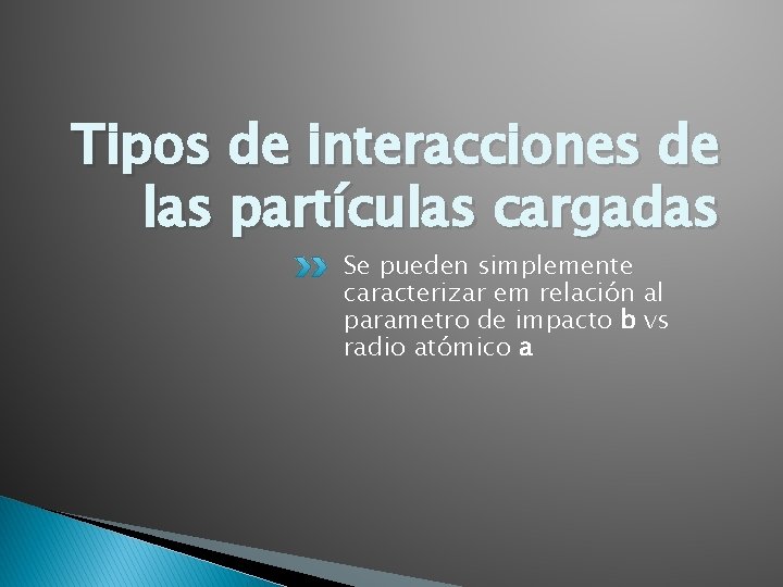 Tipos de interacciones de las partículas cargadas Se pueden simplemente caracterizar em relación al