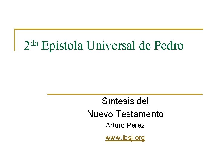da 2 Epístola Universal de Pedro Síntesis del Nuevo Testamento Arturo Pérez www. ibsj. da 2 Epístola Universal de Pedro Síntesis del Nuevo Testamento Arturo Pérez www. ibsj.