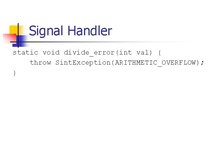 Signal Handler static void divide_error(int val) { throw Sint. Exception(ARITHMETIC_OVERFLOW); } 