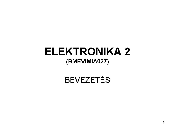 ELEKTRONIKA 2 (BMEVIMIA 027) BEVEZETÉS 1 
