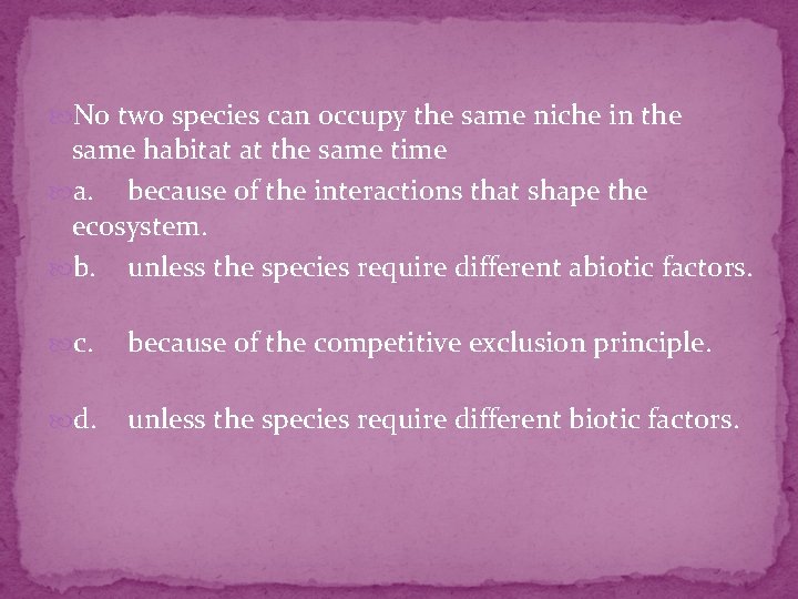  No two species can occupy the same niche in the same habitat at