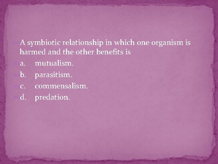 A symbiotic relationship in which one organism is harmed and the other benefits A symbiotic relationship in which one organism is harmed and the other benefits