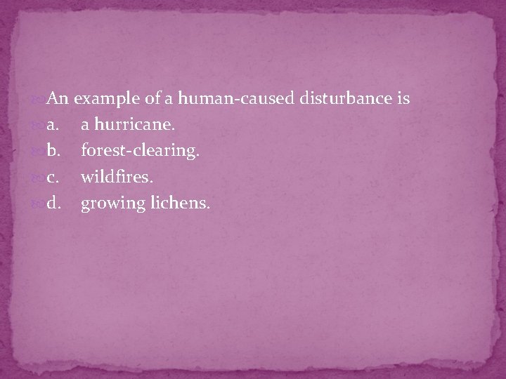  An example of a human-caused disturbance is a. b. c. d. a hurricane.