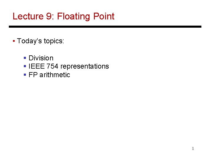 Lecture 9: Floating Point • Today’s topics: § Division § IEEE 754 representations §