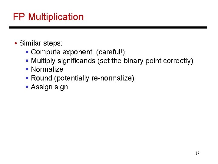 FP Multiplication • Similar steps: § Compute exponent (careful!) § Multiply significands (set the