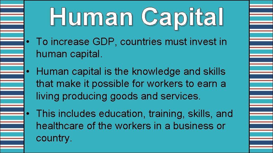 Human Capital • To increase GDP, countries must invest in human capital. • Human
