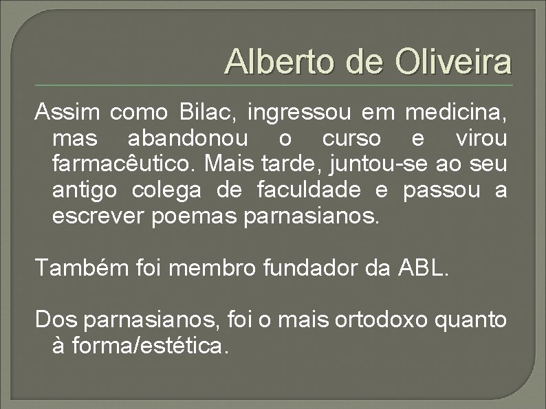 Alberto de Oliveira Assim como Bilac, ingressou em medicina, mas abandonou o curso e