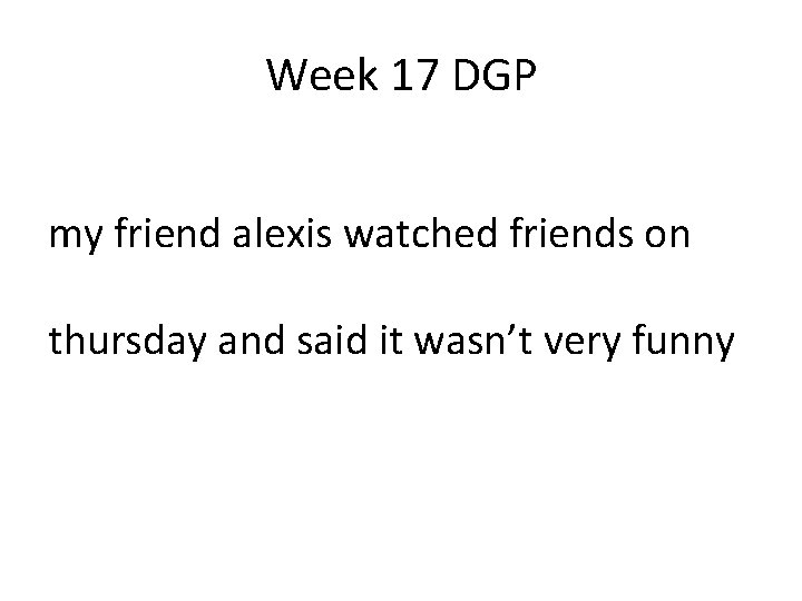 Week 17 DGP my friend alexis watched friends on thursday and said it wasn’t Week 17 DGP my friend alexis watched friends on thursday and said it wasn’t